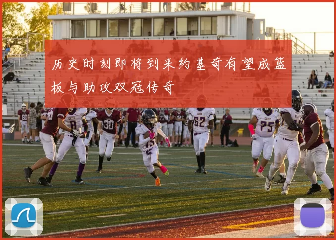 历史时刻即将到来约基奇有望成篮板与助攻双冠传奇