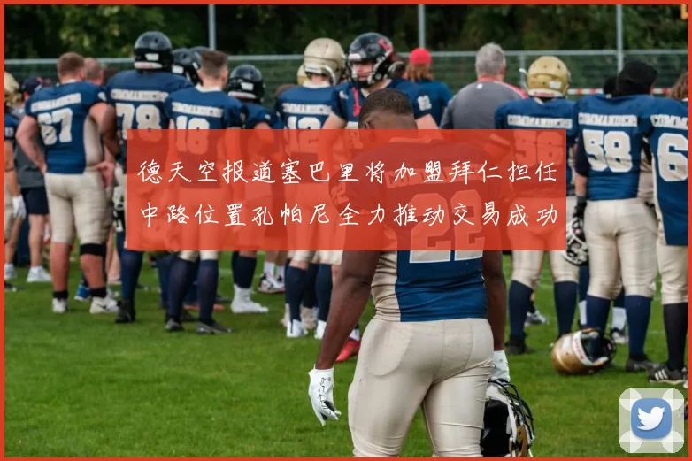 德天空报道塞巴里将加盟拜仁担任中路位置孔帕尼全力推动交易成功