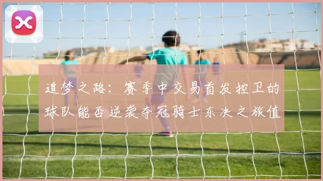 追梦之路：赛季中交易首发控卫的球队能否逆袭夺冠骑士东决之旅值得肯定
