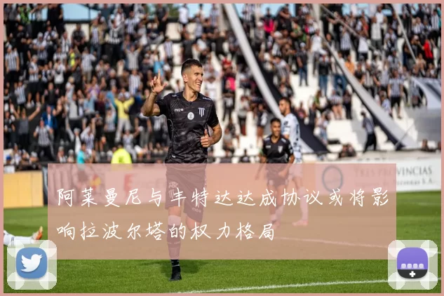 阿莱曼尼与丰特达达成协议或将影响拉波尔塔的权力格局