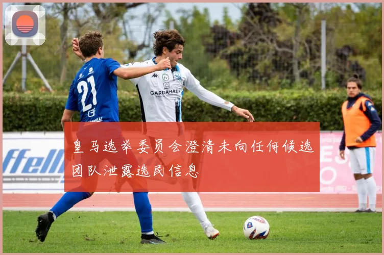 皇马选举委员会澄清未向任何候选团队泄露选民信息